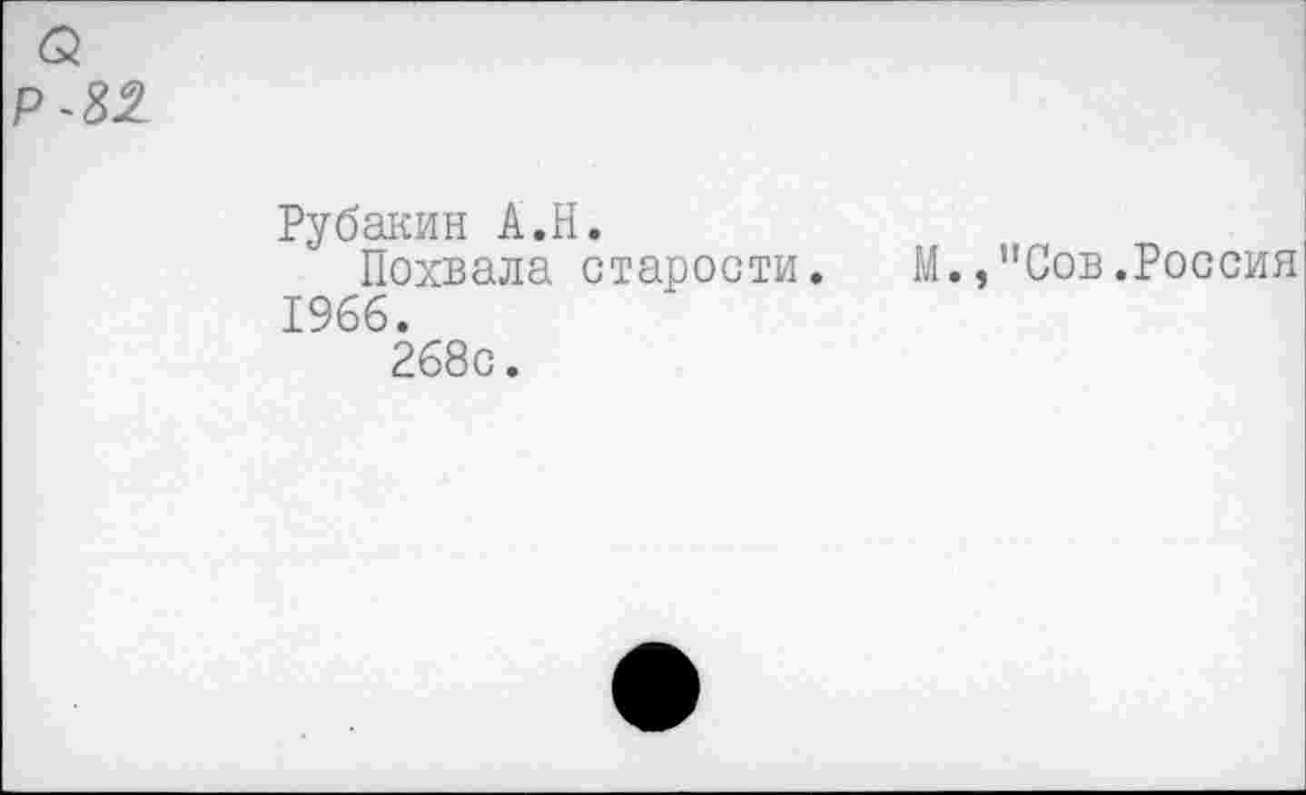 ﻿Р-82
Рубакин А.Н.
Похвала старости. М.,"Сов.Россия 1966.
268с.